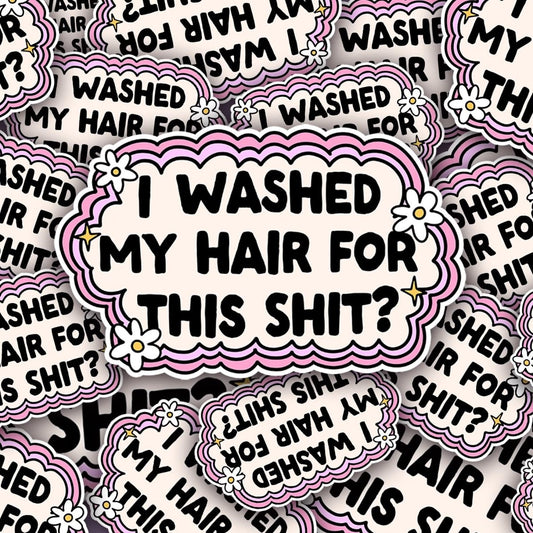 I Washed My Hair for This Sh*t Sticker | Funny Premium Vinyl Decal | Quirky Sassy Attitude Sticker | Gift for Friends brat slaps